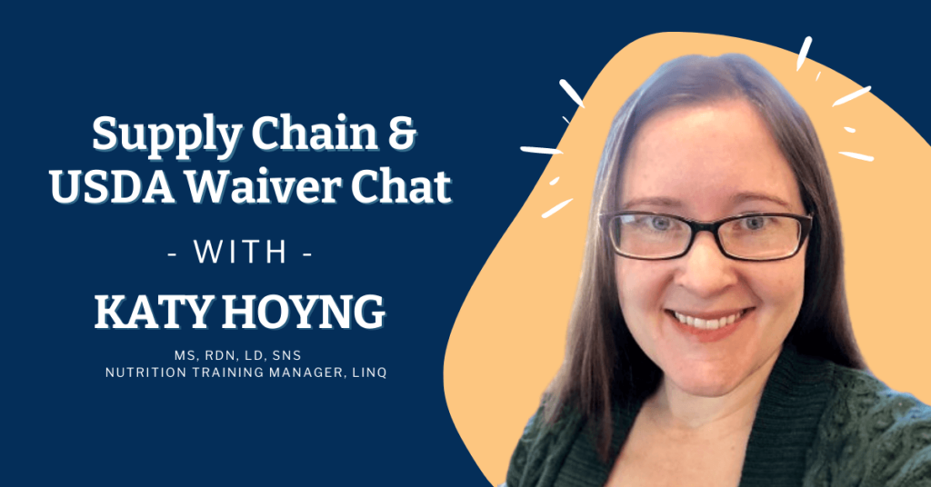 Supply chain and USDA Waiver Chat with Katy Hoyng MS, RDN, LD, SNS     Nutrition Training Manager, LINQ